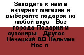 Заходите к нам в интернет-магазин и выберайте подарок на любой вкус - Все города Подарки и сувениры » Другое   . Ненецкий АО,Нельмин Нос п.